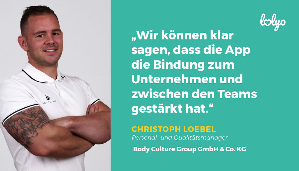 „Wir können klar sagen, dass die App die Bindung zum Unternehmen und zwischen den Teams gestärkt hat.“ - Zitat von Christoph Loebl, Personal & Qualitätsmanager, Body Culture Group GmbH & Co. KG